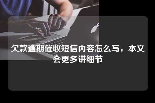 欠款逾期催收短信内容怎么写，本文会更多讲细节