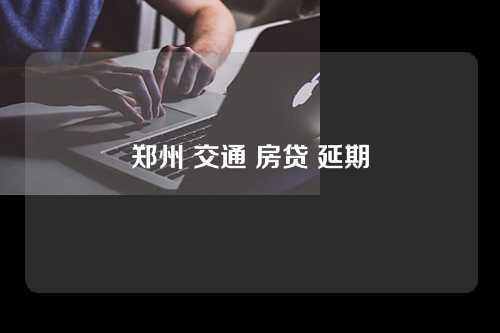 郑州 交通 房贷 延期