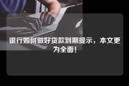 银行如何做好贷款到期提示，本文更为全面！