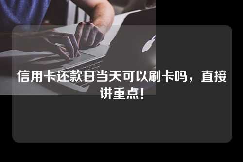 信用卡还款日当天可以刷卡吗，直接讲重点！