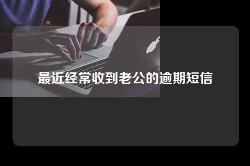 最近经常收到老公的逾期短信