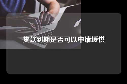 贷款到期是否可以申请缓供