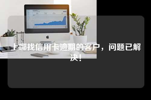 上哪找信用卡逾期的客户，问题已解决！