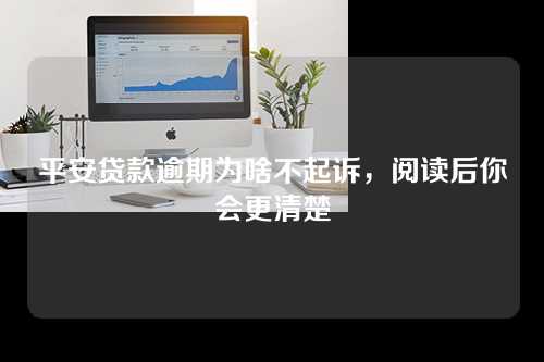 平安贷款逾期为啥不起诉，阅读后你会更清楚