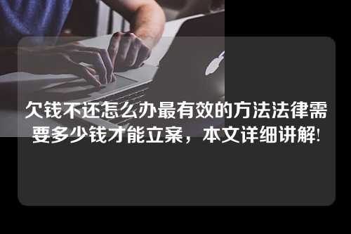 欠钱不还怎么办最有效的方法法律需要多少钱才能立案，本文详细讲解!