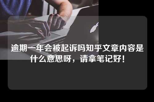 逾期一年会被起诉吗知乎文章内容是什么意思呀，请拿笔记好！