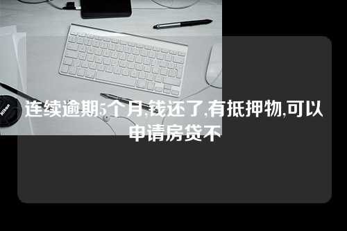 连续逾期5个月,钱还了,有抵押物,可以申请房贷不