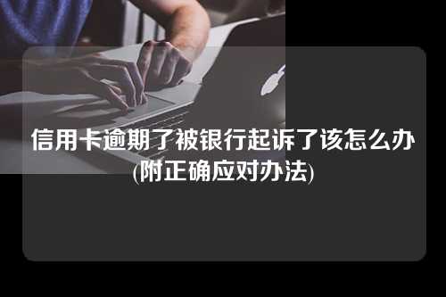 信用卡逾期了被银行起诉了该怎么办(附正确应对办法)