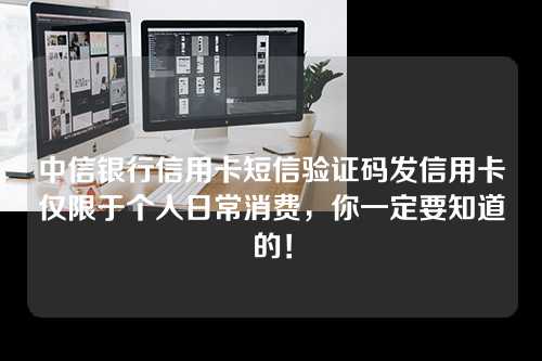 中信银行信用卡短信验证码发信用卡仅限于个人日常消费，你一定要知道的！