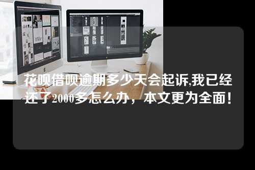 花呗借呗逾期多少天会起诉,我已经还了2000多怎么办，本文更为全面！