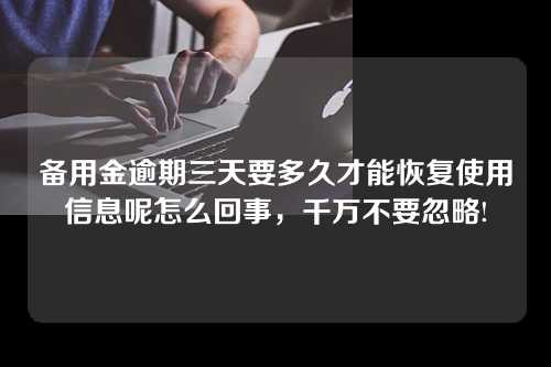 备用金逾期三天要多久才能恢复使用信息呢怎么回事，千万不要忽略!