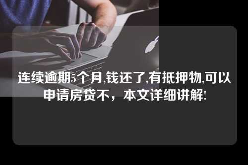 连续逾期5个月,钱还了,有抵押物,可以申请房贷不，本文详细讲解!