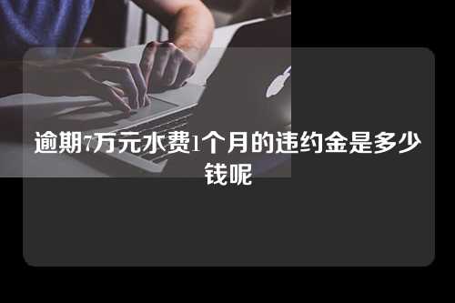 逾期7万元水费1个月的违约金是多少钱呢