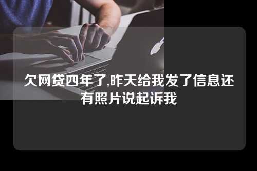 欠网贷四年了,昨天给我发了信息还有照片说起诉我