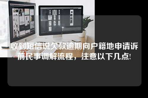 收到短信说欠款逾期向户籍地申请诉前民事调解流程，注意以下几点!