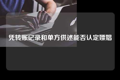 凭转账记录和单方供述能否认定嫖娼