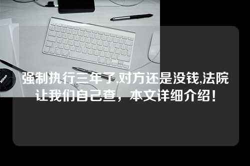 强制执行三年了,对方还是没钱,法院让我们自己查，本文详细介绍！