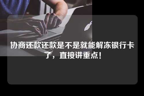 协商还款还款是不是就能解冻银行卡了，直接讲重点！