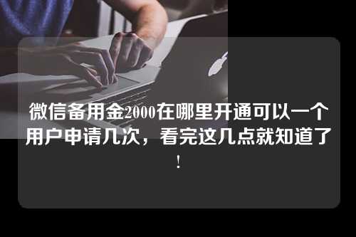 微信备用金2000在哪里开通可以一个用户申请几次，看完这几点就知道了!