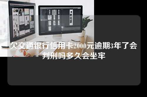 欠交通银行信用卡2000元逾期3年了会判刑吗多久会坐牢