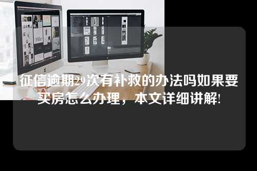 征信逾期29次有补救的办法吗如果要买房怎么办理，本文详细讲解!