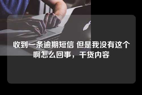 收到一条逾期短信 但是我没有这个啊怎么回事，干货内容