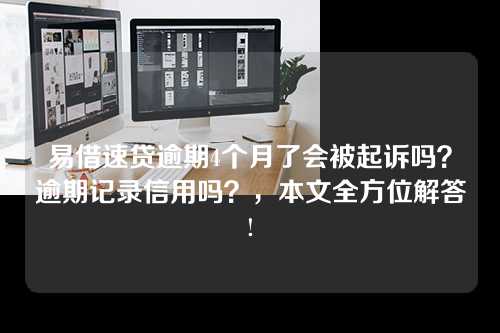 易借速贷逾期4个月了会被起诉吗？逾期记录信用吗？，本文全方位解答!