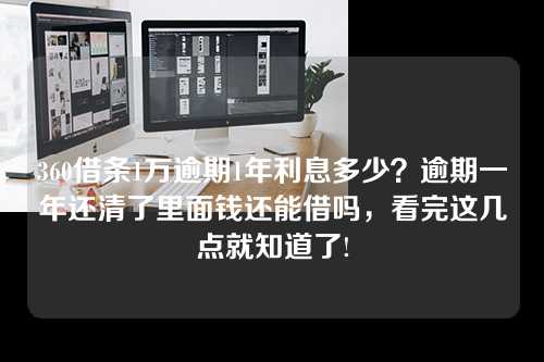 360借条1万逾期1年利息多少？逾期一年还清了里面钱还能借吗，看完这几点就知道了!