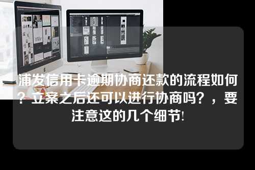 浦发信用卡逾期协商还款的流程如何？立案之后还可以进行协商吗？，要注意这的几个细节!