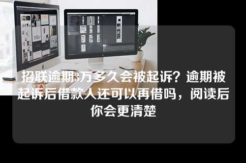 招联逾期3万多久会被起诉？逾期被起诉后借款人还可以再借吗，阅读后你会更清楚