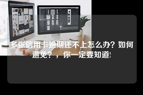 多张信用卡逾期还不上怎么办？如何避免？，你一定要知道!