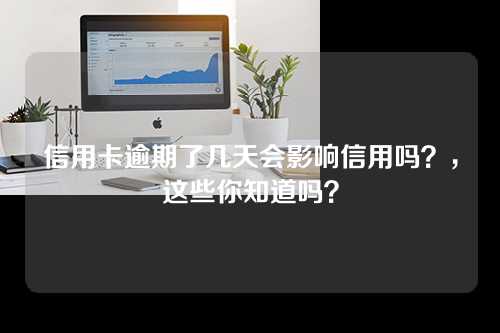 信用卡逾期了几天会影响信用吗？，这些你知道吗？