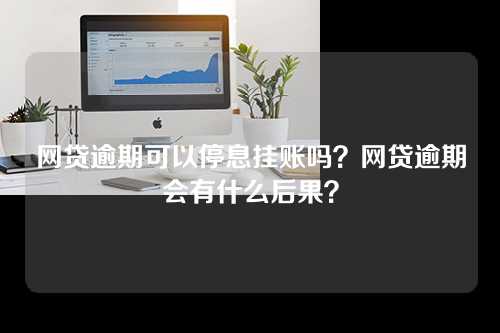 网贷逾期可以停息挂账吗？网贷逾期会有什么后果？