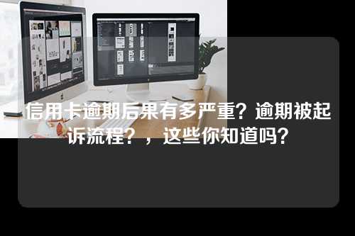 信用卡逾期后果有多严重？逾期被起诉流程？，这些你知道吗？