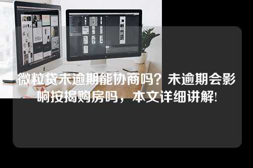 微粒贷未逾期能协商吗？未逾期会影响按揭购房吗，本文详细讲解!