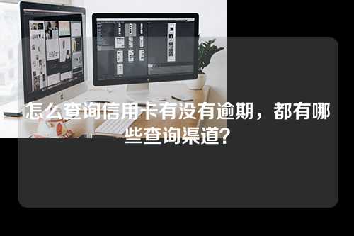 怎么查询信用卡有没有逾期，都有哪些查询渠道？