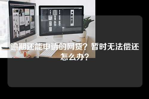 逾期还能申请的网贷？暂时无法偿还怎么办？