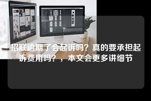 招联逾期了会起诉吗？真的要承担起诉费用吗？，本文会更多讲细节