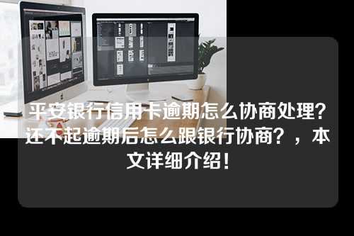 平安银行信用卡逾期怎么协商处理？还不起逾期后怎么跟银行协商？，本文详细介绍！