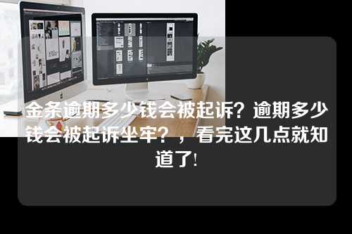 金条逾期多少钱会被起诉？逾期多少钱会被起诉坐牢？，看完这几点就知道了!