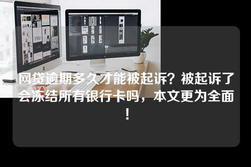 网贷逾期多久才能被起诉？被起诉了会冻结所有银行卡吗，本文更为全面！