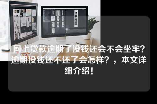 网上贷款逾期了没钱还会不会坐牢？逾期没钱还不还了会怎样？，本文详细介绍！