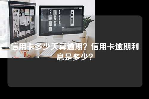 信用卡多少天算逾期？信用卡逾期利息是多少？