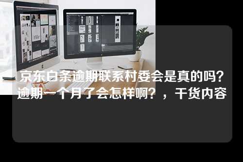 京东白条逾期联系村委会是真的吗？逾期一个月了会怎样啊？，干货内容