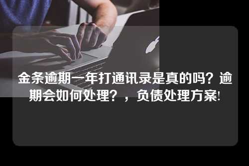 金条逾期一年打通讯录是真的吗？逾期会如何处理？，负债处理方案!