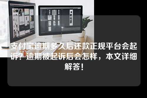 支付宝逾期多久后还款正规平台会起诉？逾期被起诉后会怎样，本文详细解答！