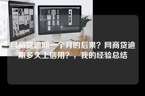 网商贷逾期一个月的后果？网商贷逾期多久上信用？，我的经验总结