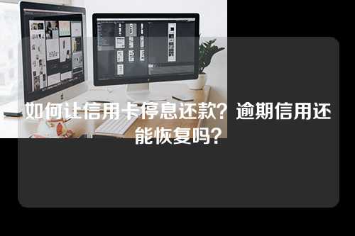 如何让信用卡停息还款？逾期信用还能恢复吗？