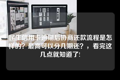 民生信用卡逾期后协商还款流程是怎样的？最高可以分几期还？，看完这几点就知道了!