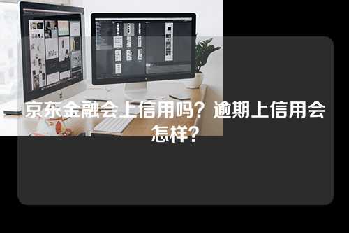 京东金融会上信用吗？逾期上信用会怎样？